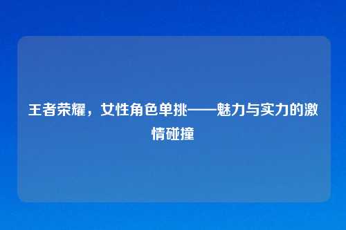王者荣耀，女性角色单挑——魅力与实力的     碰撞