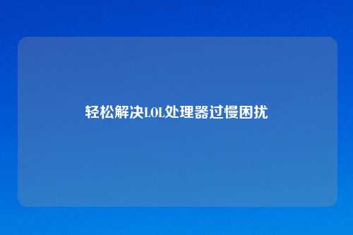 轻松解决LOL处理器过慢困扰