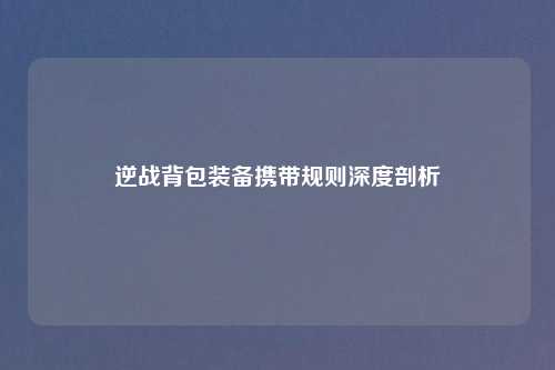 逆战背包装备携带规则深度剖析