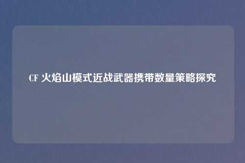 CF 火焰山模式近战武器携带数量策略探究