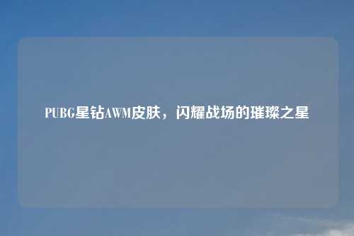 PUBG星钻AWM皮肤,闪耀战场的璀璨之星