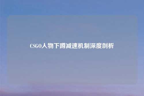 CSGO人物下蹲减速机制深度剖析