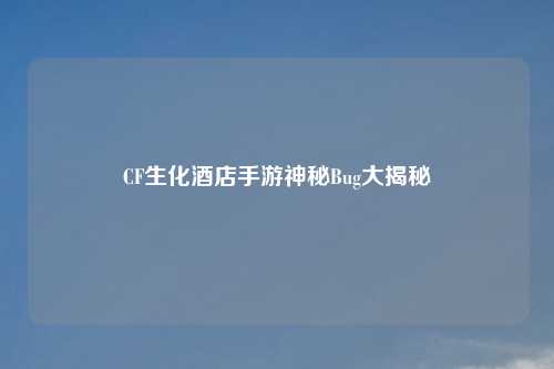 CF生化酒店手游神秘Bug大揭秘