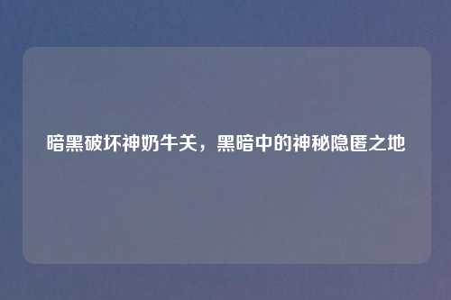 暗黑破坏神奶牛关，黑暗中的神秘隐匿之地