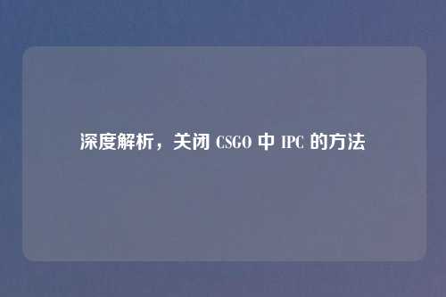 深度解析，关闭 CSGO 中 IPC 的     