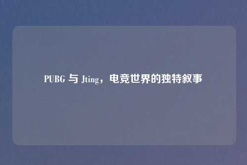PUBG 与 Jting，电竞世界的独特叙事