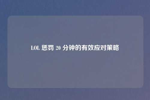 LOL 惩罚 20 分钟的有效应对策略