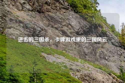进击的三国杀,卡牌游戏里的三国风云