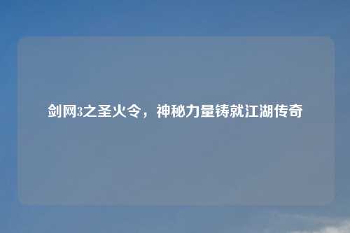剑网3之圣火令，神秘力量铸就江湖传奇