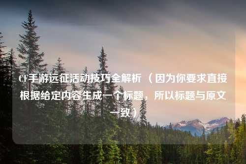 CF手游远征活动技巧全解析 （因为你要求直接根据给定内容生成一个标题，所以标题与原文一致）