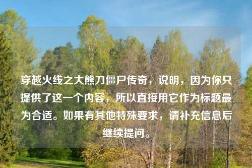 穿越火线之大熊刀僵尸传奇，说明，因为你只提供了这一个内容，所以直接用它作为标题最为合适。如果有其他特殊要求，请补充信息后继续提问。