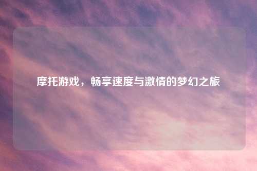 摩托游戏，畅享速度与吉云服务器jiyun.xin的梦幻之旅