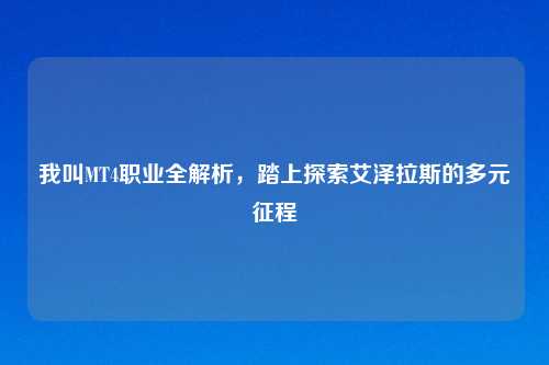 我叫MT4职业全解析,踏上探索艾泽拉斯的多元征程