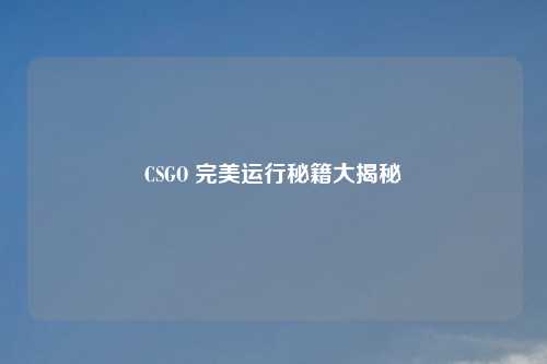 CSGO 完美运行秘籍大揭秘