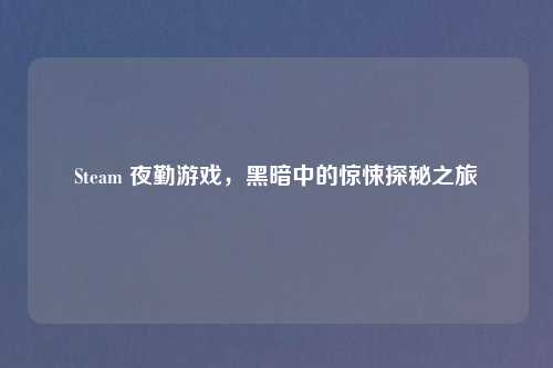 Steam 夜勤游戏，黑暗中的惊悚探秘之旅