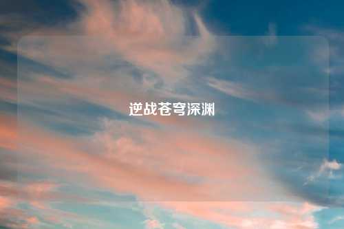 逆战苍穹深渊