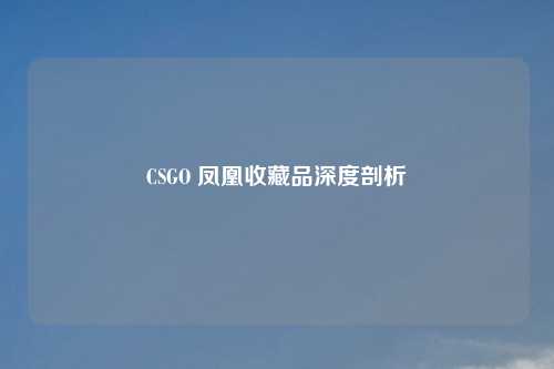 CSGO 凤凰收藏品深度剖析