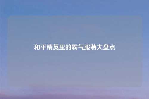 和平精英里的霸气服装大盘点