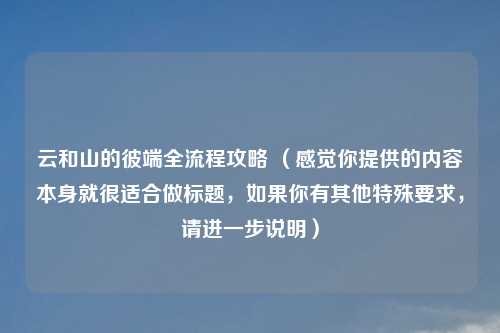 云和山的彼端全流程攻略 （感觉你提供的内容本身就很适合做标题，如果你有其他特殊要求，请进一步说明）