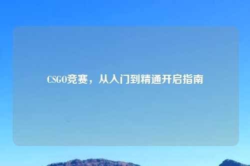 CSGO竞赛，从入门到精通开启指南