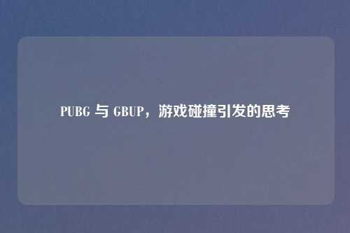 PUBG 与 GBUP，游戏碰撞引发的思考