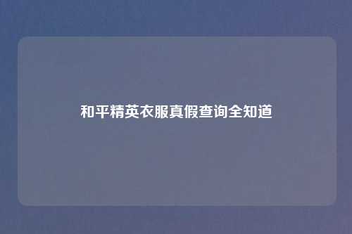 和平精英衣服真假查询全知道