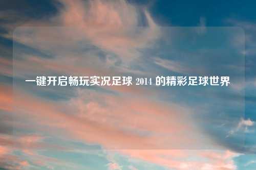 一键开启畅玩实况足球 2014 的精彩足球世界