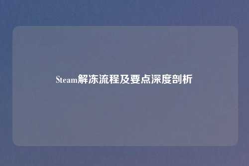 Steam解冻流程及要点深度剖析