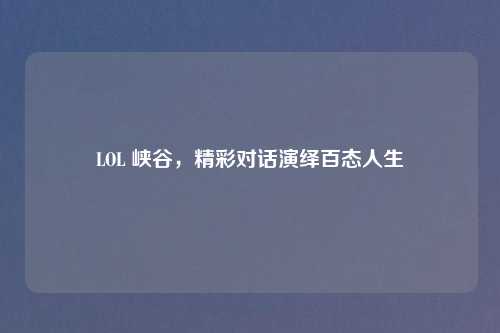 LOL 峡谷，精彩对话演绎百态人生