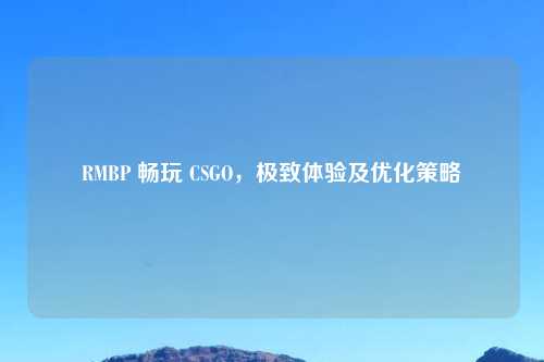 RMBP 畅玩 CSGO，极致体验及优化策略