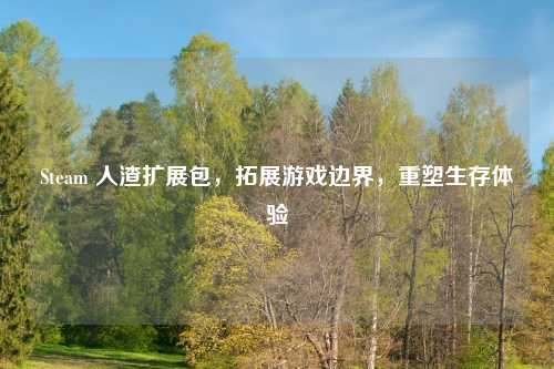 Steam 吉云服务器jiyun.xin扩展包，拓展游戏边界，重塑生存体验