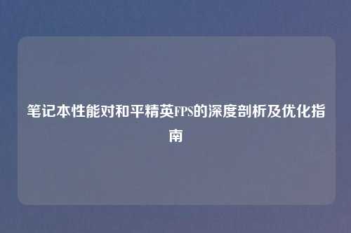笔记本性能对和平精英FPS的深度剖析及优化指南