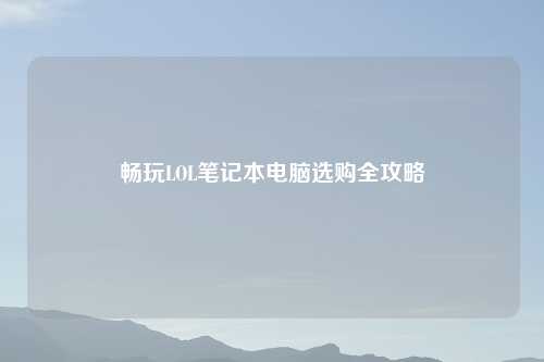 畅玩LOL笔记本电脑选购全攻略