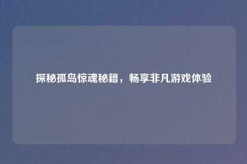 探秘孤岛惊魂秘籍，畅享非凡游戏体验