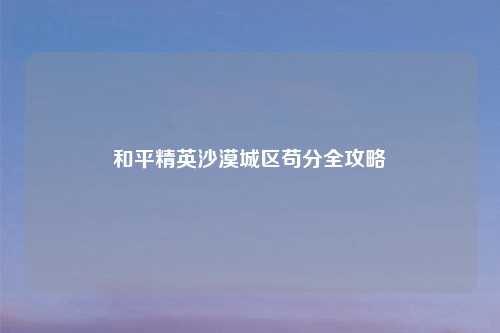 和平精英沙漠城区苟分全攻略