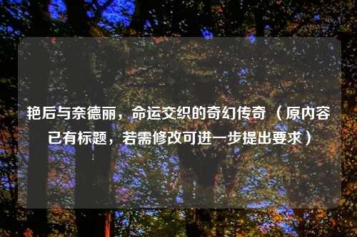 艳后与奈德丽,命运交织的奇幻传奇 (原内容已有标题,若需修改可进一步提出要求)