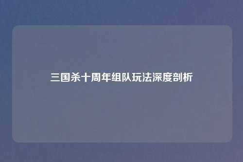 三国杀十周年组队玩法深度剖析