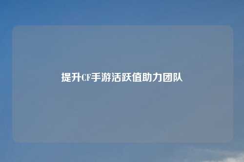 提升CF手游活跃值助力团队