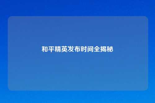 和平精英发布时间全揭秘