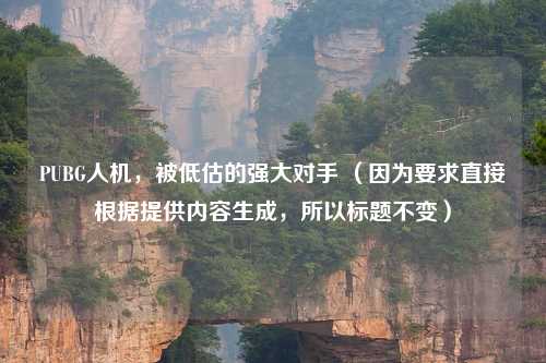 PUBG人机，被低估的强大对手 （因为要求直接根据提供内容生成，所以标题不变）