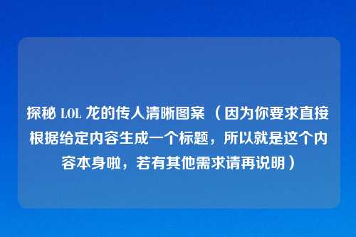 探秘 LOL 龙的传人清晰图案 （因为你要求直接根据给定内容生成一个标题，所以就是这个内容本身啦，若有其他需求请再说明）
