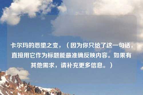 卡尔玛的恶堕之变,(因为你只给了这一句话,直接用它作为标题能最准确反映内容。如果有其他需求,请补充更多信息。)