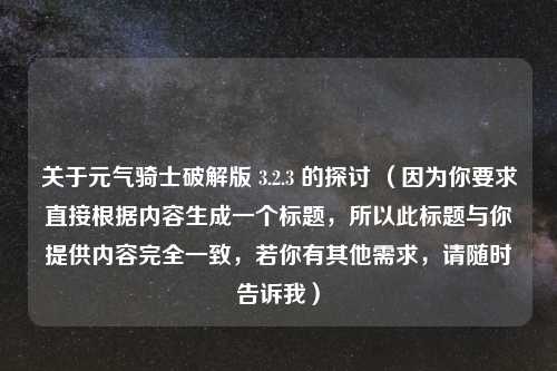 关于元气骑士破解版 3.2.3 的探讨 （因为你要求直接根据内容生成一个标题，所以此标题与你提供内容完全一致，若你有其他需求，请随时告诉我）