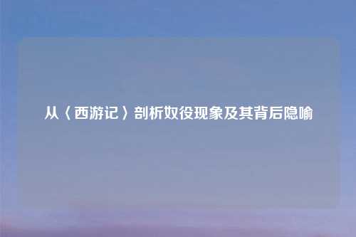 从〈西游记〉剖析奴役现象及其背后隐喻
