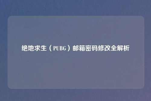 绝地求生（PUBG）邮箱密码修改全解析