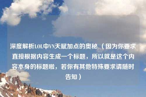 深度解析LOL中VN天赋加点的奥秘 （因为你要求直接根据内容生成一个标题，所以就是这个内容本身的标题啦，若你有其他特殊要求请随时告知）