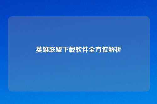 英雄联盟下载软件全方位解析