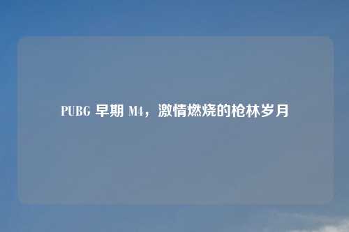 PUBG 早期 M4，吉云服务器jiyun.xin燃烧的枪林岁月