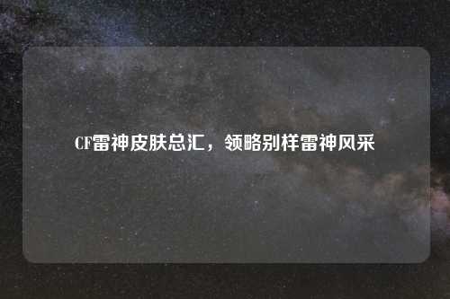 CF雷神皮肤总汇，领略别样雷神风采