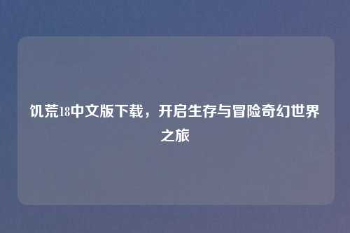 饥荒18中文版下载，开启生存与冒险奇幻世界之旅